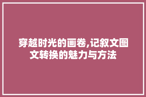 穿越时光的画卷,记叙文图文转换的魅力与方法