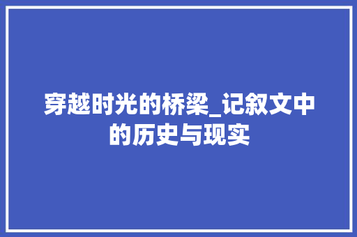 穿越时光的桥梁_记叙文中的历史与现实