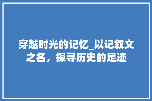 穿越时光的记忆_以记叙文之名，探寻历史的足迹