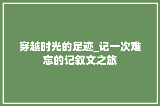 穿越时光的足迹_记一次难忘的记叙文之旅