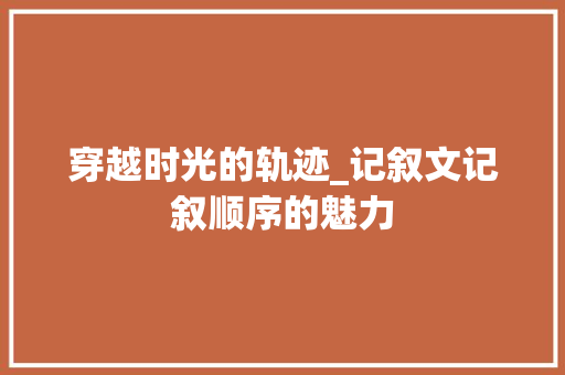 穿越时光的轨迹_记叙文记叙顺序的魅力