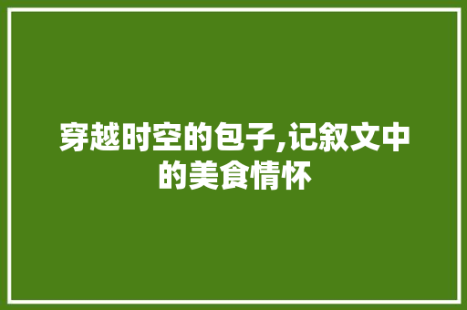 穿越时空的包子,记叙文中的美食情怀