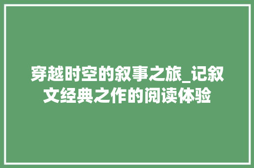 穿越时空的叙事之旅_记叙文经典之作的阅读体验