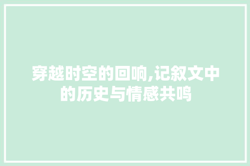 穿越时空的回响,记叙文中的历史与情感共鸣