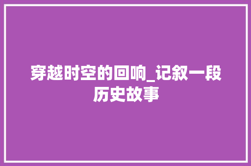 穿越时空的回响_记叙一段历史故事