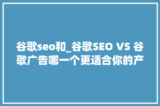 谷歌seo和_谷歌SEO VS 谷歌广告哪一个更适合你的产品