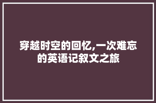 穿越时空的回忆,一次难忘的英语记叙文之旅