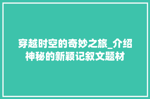 穿越时空的奇妙之旅_介绍神秘的新颖记叙文题材