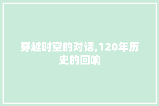 穿越时空的对话,120年历史的回响