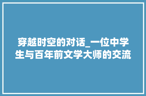 穿越时空的对话_一位中学生与百年前文学大师的交流