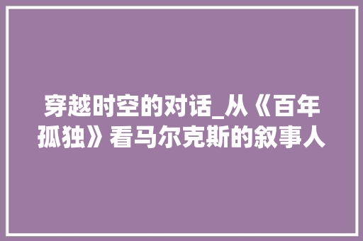 穿越时空的对话_从《百年孤独》看马尔克斯的叙事人称运用