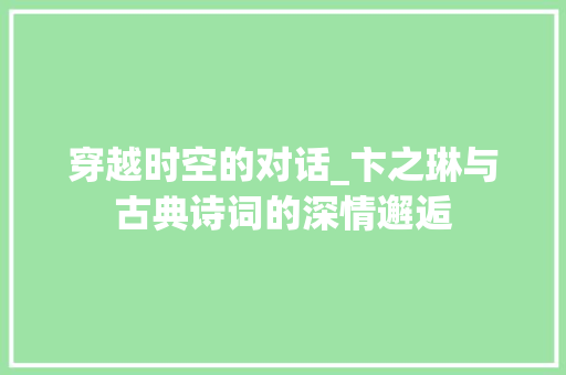 穿越时空的对话_卞之琳与古典诗词的深情邂逅 申请书范文