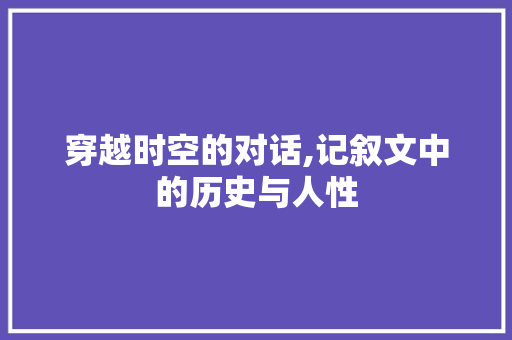 穿越时空的对话,记叙文中的历史与人性