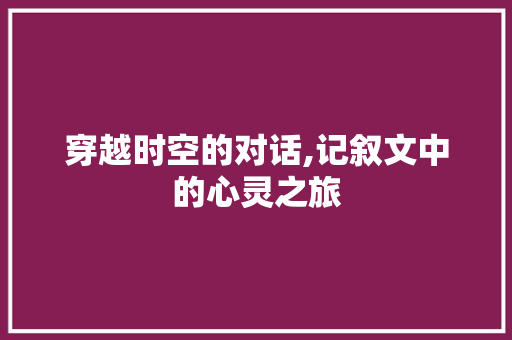 穿越时空的对话,记叙文中的心灵之旅