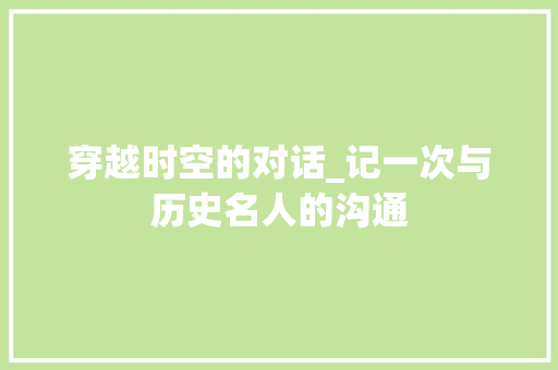 穿越时空的对话_记一次与历史名人的沟通