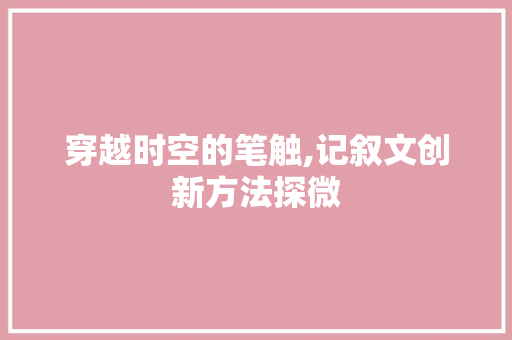 穿越时空的笔触,记叙文创新方法探微