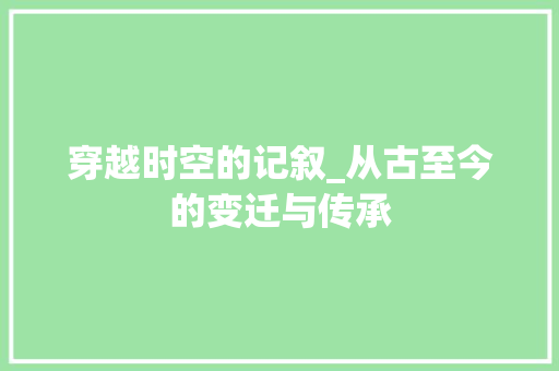 穿越时空的记叙_从古至今的变迁与传承