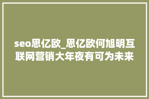 seo思亿欧_思亿欧何旭明互联网营销大年夜有可为未来可VR看厂