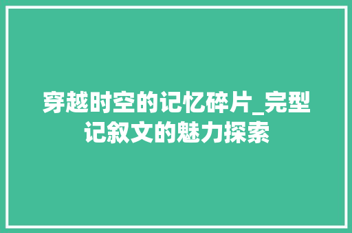 穿越时空的记忆碎片_完型记叙文的魅力探索