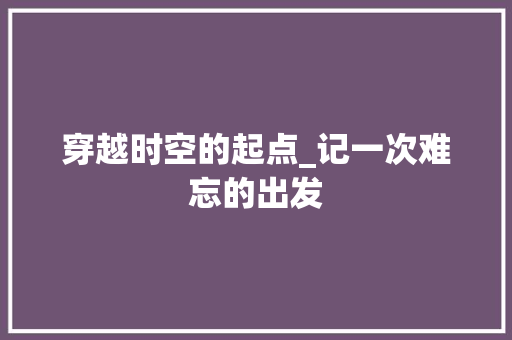 穿越时空的起点_记一次难忘的出发