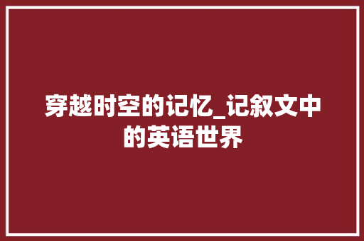 穿越时空的记忆_记叙文中的英语世界