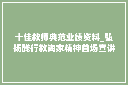 十佳教师典范业绩资料_弘扬践行教诲家精神首场宣讲开启听听这6位优秀教师的故事