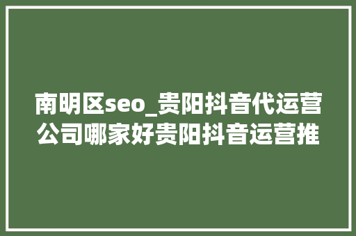 南明区seo_贵阳抖音代运营公司哪家好贵阳抖音运营推广公司排名