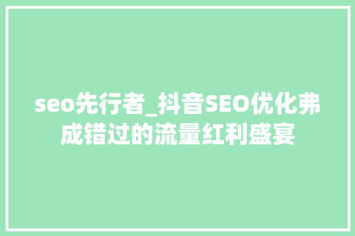 seo先行者_抖音SEO优化弗成错过的流量红利盛宴