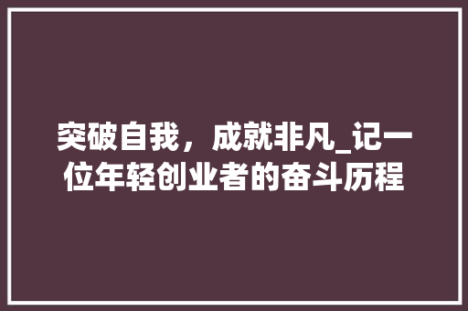 突破自我，成就非凡_记一位年轻创业者的奋斗历程