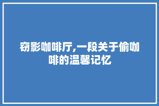 窃影咖啡厅,一段关于偷咖啡的温馨记忆