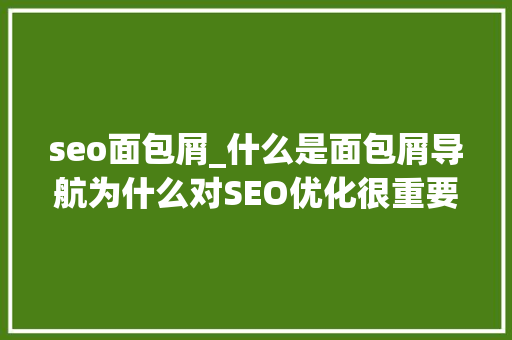 seo面包屑_什么是面包屑导航为什么对SEO优化很重要