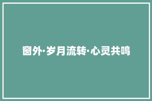 窗外·岁月流转·心灵共鸣