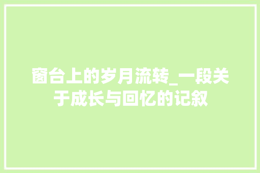 窗台上的岁月流转_一段关于成长与回忆的记叙