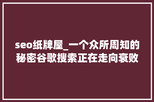 seo纸牌屋_一个众所周知的秘密谷歌搜索正在走向衰败