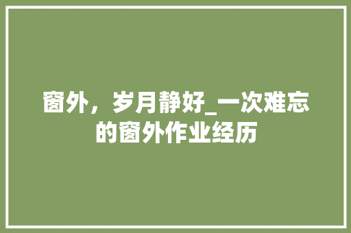 窗外，岁月静好_一次难忘的窗外作业经历