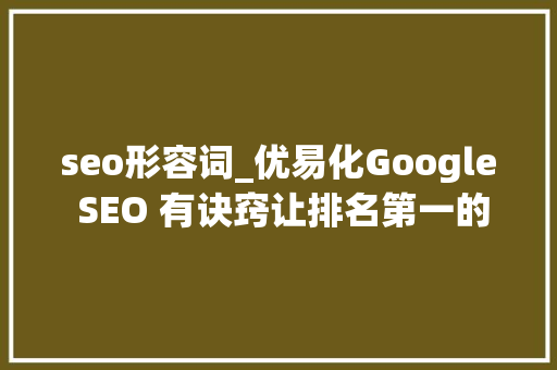 seo形容词_优易化Google SEO 有诀窍让排名第一的不再遥弗成及 生活范文