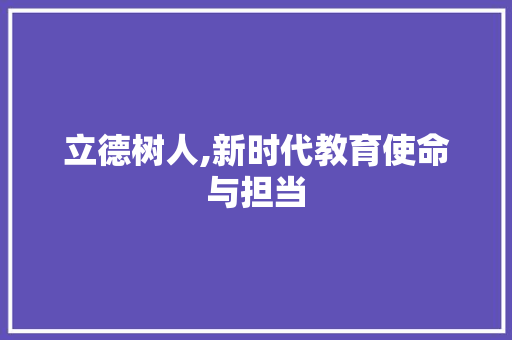 立德树人,新时代教育使命与担当