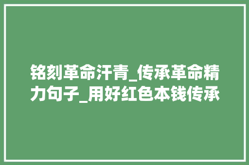 铭刻革命汗青_传承革命精力句子_用好红色本钱传承好红色基因 把红色江山世世代代传下去