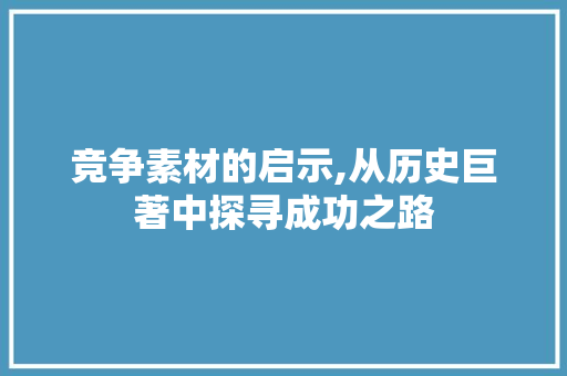 竞争素材的启示,从历史巨著中探寻成功之路