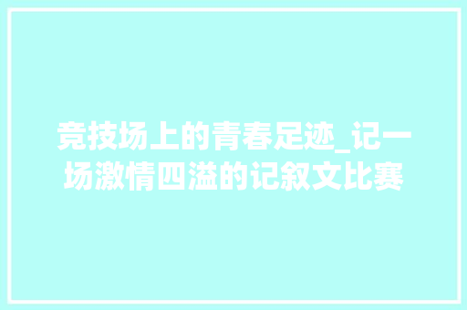 竞技场上的青春足迹_记一场激情四溢的记叙文比赛