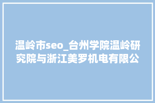 温岭市seo_台州学院温岭研究院与浙江美罗机电有限公司开启数字化营销新纪元