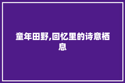 童年田野,回忆里的诗意栖息