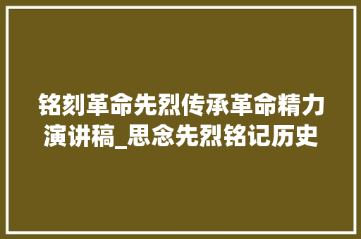 铭刻革命先烈传承革命精力演讲稿_思念先烈铭记历史演讲词