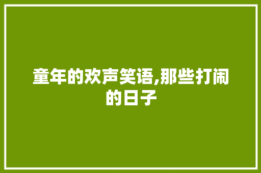 童年的欢声笑语,那些打闹的日子