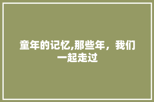 童年的记忆,那些年，我们一起走过