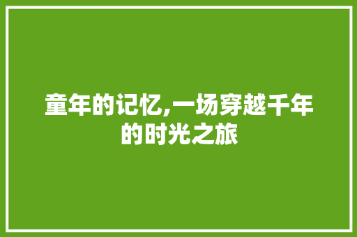 童年的记忆,一场穿越千年的时光之旅