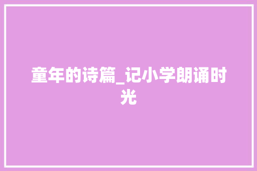 童年的诗篇_记小学朗诵时光