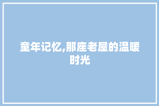 童年记忆,那座老屋的温暖时光