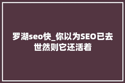 罗湖seo快_你以为SEO已去世然则它还活着