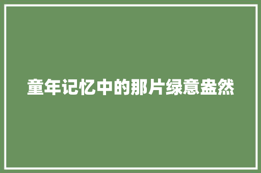 童年记忆中的那片绿意盎然 简历范文